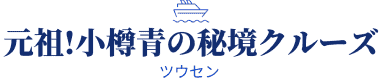 元祖！小樽青の秘境クルーズ【公式】｜小樽運河発(株)ツウセン